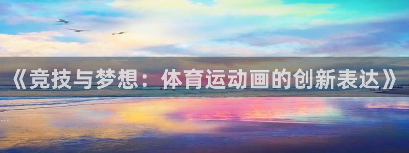 《竞技与梦想：体育运动画的创新表达》