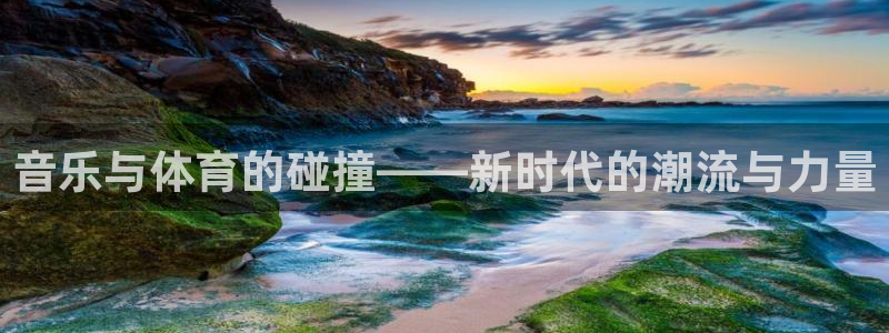 音乐与体育的碰撞——新时代的潮流与力量
