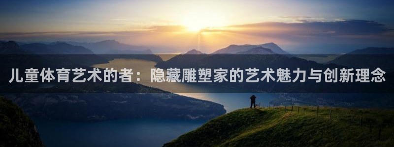 儿童体育艺术的者：隐藏雕塑家的艺术魅力与创新理念